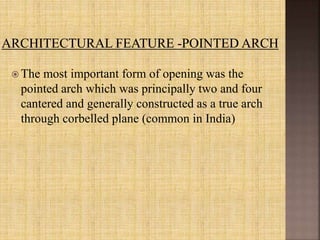  The most important form of opening was the
pointed arch which was principally two and four
cantered and generally constructed as a true arch
through corbelled plane (common in India)
 