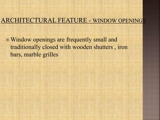  Window openings are frequently small and
traditionally closed with wooden shutters , iron
bars, marble grilles
 