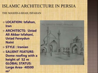  LOCATION: Isfahan,
Iran
 ARCHITECTS: Ustad
Ali Akbar Isfahani,
Ustad Fereydun
Naini
 STYLE : Iranian
 SALIENT FEATURE:
Dome roofing with a
height of 52 m
GLOBAL STATUS:
Large Area- 40500
m2
 