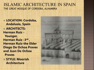  LOCATION: Cordoba,
Andalusia, Spain
 ARCHITECTS:
Herman Ruiz -
Younger,
Herman Ruiz -3rd ,
Herman Ruiz-the Elder
Diego De Ochoa Praves
and Juan De Ochoa
Praves
 STYLE: Moorish
Architecture
 