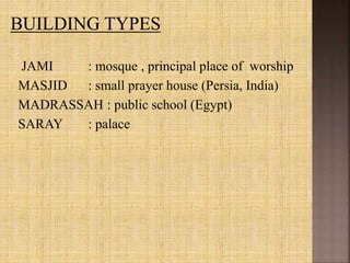 JAMI : mosque , principal place of worship
MASJID : small prayer house (Persia, India)
MADRASSAH : public school (Egypt)
SARAY : palace
 