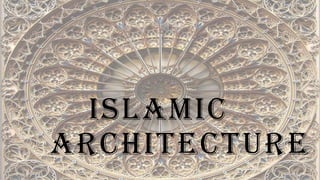 ISLAMIC
ARCHITECTURE
 