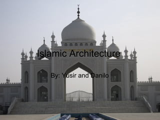 Islamic Architecture  By: Yusir and Danilo 