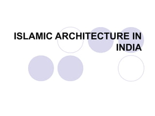 ISLAMIC ARCHITECTURE IN
INDIA
 