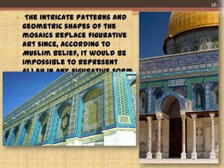 • The intricate patterns and
geometric shapes of the
mosaics replace figurative
art since, according to
Muslim belief, it would be
impossible to represent
Allah in any figurative form.
16
 