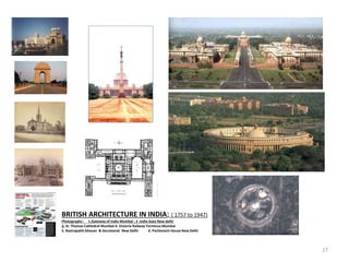 BRITISH ARCHITECTURE IN INDIA; ( 1757 to 1947)
Photographs : 1.Gateway of India Mumbai ; 2 .India Gate New delhi
3. St. Thomas Cathedral Mumbai 4. Victoria Railway Terminus Mumbai
5. Rastrapathi bhavan & Secretariat New Delhi 6. Parliament House New Delhi
27
 