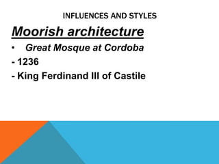 INFLUENCES AND STYLES

Moorish architecture
• Great Mosque at Cordoba
- 1236
- King Ferdinand III of Castile
 