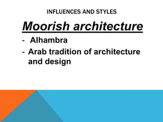 INFLUENCES AND STYLES

Moorish architecture
- Alhambra
- Arab tradition of architecture
  and design
 