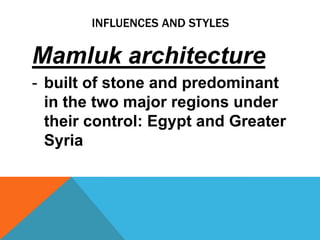 INFLUENCES AND STYLES

Mamluk architecture
- built of stone and predominant
  in the two major regions under
  their control: Egypt and Greater
  Syria
 