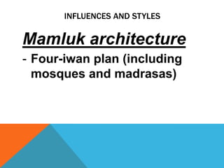 INFLUENCES AND STYLES

Mamluk architecture
- Four-iwan plan (including
  mosques and madrasas)
 