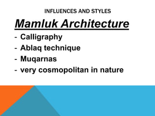INFLUENCES AND STYLES

Mamluk Architecture
-   Calligraphy
-   Ablaq technique
-   Muqarnas
-   very cosmopolitan in nature
 