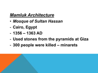 Mamluk Architecture
•   Mosque of Sultan Hassan
-   Cairo, Egypt
-   1356 – 1363 AD
-   Used stones from the pyramids at Giza
-   300 people were killed – minarets
 