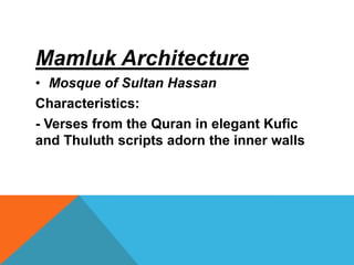Mamluk Architecture
• Mosque of Sultan Hassan
Characteristics:
- Verses from the Quran in elegant Kufic
and Thuluth scripts adorn the inner walls
 