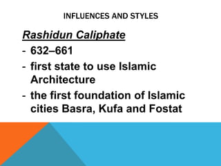 INFLUENCES AND STYLES

Rashidun Caliphate
- 632–661
- first state to use Islamic
  Architecture
- the first foundation of Islamic
  cities Basra, Kufa and Fostat
 