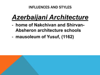 INFLUENCES AND STYLES

Azerbaijani Architecture
- home of Nakchivan and Shirvan-
  Absheron architecture schools
- mausoleum of Yusuf, (1162)
 