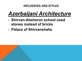 INFLUENCES AND STYLES

Azerbaijani Architecture
- Shirvan-Absheron school used
  stones instead of bricks
- Palace of Shirvanshahs
 