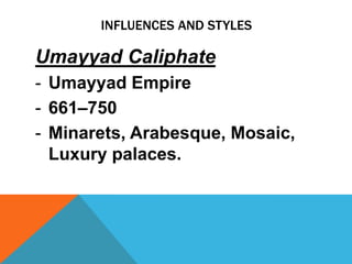 INFLUENCES AND STYLES

Umayyad Caliphate
- Umayyad Empire
- 661–750
- Minarets, Arabesque, Mosaic,
  Luxury palaces.
 