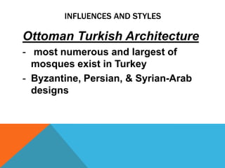 INFLUENCES AND STYLES

Ottoman Turkish Architecture
- most numerous and largest of
  mosques exist in Turkey
- Byzantine, Persian, & Syrian-Arab
  designs
 