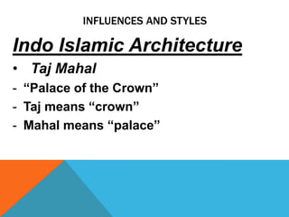 INFLUENCES AND STYLES

Indo Islamic Architecture
• Taj Mahal
- “Palace of the Crown”
- Taj means “crown”
- Mahal means “palace”
 