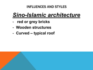 INFLUENCES AND STYLES

Sino-Islamic architecture
- red or grey bricks
- Wooden structures
- Curved – typical roof
 