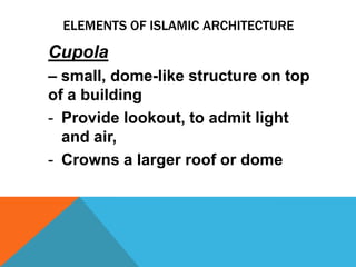 ELEMENTS OF ISLAMIC ARCHITECTURE

Cupola
– small, dome-like structure on top
of a building
- Provide lookout, to admit light
  and air,
- Crowns a larger roof or dome
 