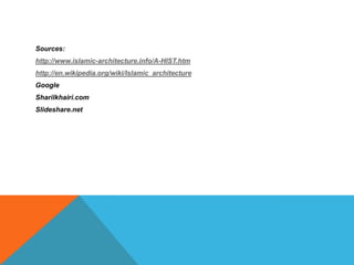 Sources:
http://www.islamic-architecture.info/A-HIST.htm
http://en.wikipedia.org/wiki/Islamic_architecture
Google
Sharilkhairi.com
Slideshare.net
 