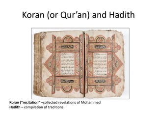 Koran (or Qur’an) and Hadith 
Koran (“recitation” –collected revelations of Mohammed 
Hadith – compilation of traditions 
 