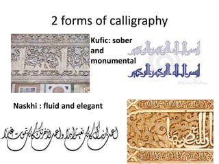 2 forms of calligraphy 
Kufic: sober 
and 
monumental 
Naskhi : fluid and elegant 
 