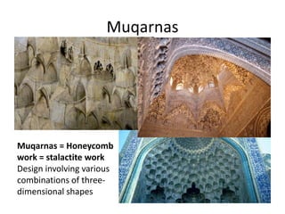 Muqarnas 
Muqarnas = Honeycomb 
work = stalactite work 
Design involving various 
combinations of three-dimensional 
shapes 
 