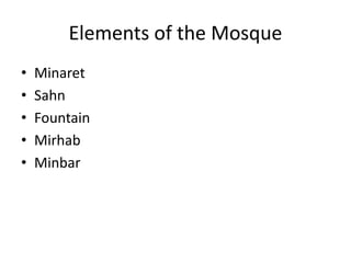 Elements of the Mosque 
• Minaret 
• Sahn 
• Fountain 
• Mirhab 
• Minbar 
 