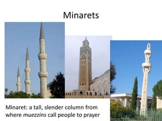 Minarets 
Minaret: a tall, slender column from 
where muezzins call people to prayer 
 