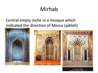 Mirhab 
Central empty niche in a mosque which 
indicated the direction of Mecca (qiblah) 
 