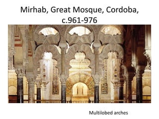 Mirhab, Great Mosque, Cordoba, 
c.961-976 
Multilobed arches 
 