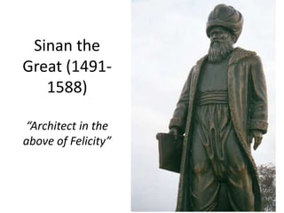 Sinan the 
Great (1491- 
1588) 
“Architect in the 
above of Felicity” 
 