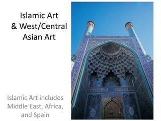 Islamic Art
& West/Central
Asian Art
Islamic Art includes
Middle East, Africa,
and Spain
 