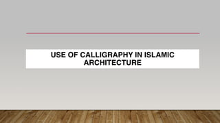 USE OF CALLIGRAPHY IN ISLAMIC
ARCHITECTURE
 