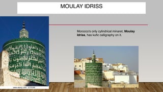 Morocco's only cylindrical minaret, Moulay
Idriss, has kufic calligraphy on it.
MOULAY IDRISS
 