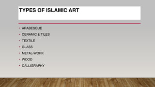 • ARABESQUE
• CERAMIC & TILES
• TEXTILE
• GLASS
• METAL-WORK
• WOOD
• CALLIGRAPHY
TYPES OF ISLAMIC ART
 