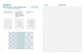 Activity 10                                                                                                       fig. 6   Diagonal Grid
                                                                                               tracing paper, marker,
     Discovering Patterns within the Diagonal Grid                                             diagonal grid (fig. 6)
     For an example see Tile panel in the star-cross pattern (slide 7)



     1. Place the tracing paper over        2. Select one of the three         3. Repeat with the other
        the diagonal grid (fig. 6).            patterns below and, on             patterns.
                                               the tracing paper, trace
                                               only those lines that will
                                               create your selected pattern.
                                               Use the lines of the grid as
                                               a guide.




36                                                                                                                                               37
 