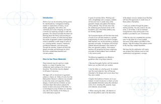 Introduction                                        A series of activities follow. Working only         of the objects. Let your students know that they
                                                        with a straightedge and a compass, students         will have the opportunity to create many of
    Works of art can be stimulating starting points     will discover how to create many of the             these patterns themselves.
    for interdisciplinary investigations leading        geometric shapes and patterns that Islamic
    students to explorations of history, social         artists preferred. They will also learn how         • Lead your students through the pattern-
    studies, geography, and culture. Less               the underlying grid structure serves as the         making activities. You may chose to do one,
    commonly, but no less intriguing, art may be        foundation upon which these patterns may            some, or all of them. A set of overhead
    a stimulus for exploring concepts in math and       be infinitely repeated.                             transparencies of the activity grids in this
    geometry. This resource provides the means for                                                          booklet is provided for your convenience.
    teaching about the history and providing an         The humanities teacher will find that close study
    introduction to Islamic art while learning about    of works of art will lead students to a greater     • After the class has completed the activities,
    the variety of geometric patterns employed by       understanding of artistic and cultural concepts.    return to the slides for a more in-depth
    artists to embellish a wide range of works of       Math teachers can use the activities to reinforce   discussion of the patterns and effects of the
    art, including textiles, ceramics, metalwork,       geometric principles. Art teachers will find that   designs. Help the students find patterns similar
    architectural elements, and manuscripts.            students become absorbed in the creation of         to the ones they created themselves.
    Through the activities, students will learn the     their own geometric patterns. And science
    design principles and techniques by which           teachers will recognize that many underlying        We hope that this publication will inspire
    the artists created these beautiful and             principles of these patterns have corollaries       new projects that combine visual art and
    intricate patterns.                                 in the natural world.                               mathematical and geometric concepts.

                                                        The following suggestions are offered as
    How to Use These Materials                          guidelines when using these materials:

    These materials may be used by a single             • Become thoroughly familiar with the materials
    teacher, or a team of teachers may                  before you use them with your students.
    collaborate, each working in his or her own
    discipline. The activities may be adapted           • Use the slides as a starting point. As students
    to all levels of instruction.                       view the visual materials, they will become
                                                        interested in the designs and curious about how
    We begin with an introduction to geometric          they were created.
    patterns in Islamic art. Slides of works from the
    Metropolitan Museum’s collection are included       • Explain the traditions of Islamic art to your
    to show the variety and originality of these        students. A brief introduction to Islamic art and
    designs. A brief overview of Islamic art and        more detailed information about the individual
    individual object descriptions prepare the          works of art, including title, purpose, origin,
    teacher to lead a discussion of the slides. For     and materials, are provided.
    a chronological survey of Islamic art, teachers
    may refer to the Timeline of Art History at         • When viewing the slides, call attention to
    www.metmuseum.org/toah.                             the intricate patterns used in the decoration




8                                                                                                                                                              9
 