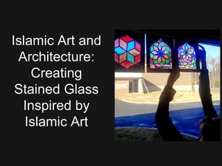 Islamic Art and
Architecture:
Creating
Stained Glass
Inspired by
Islamic Art
 