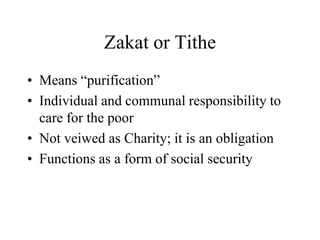 Zakat or TitheMeans “purification”Individual and communal responsibility to care for the poorNot veiwed as Charity; it is an obligationFunctions as a form of social security