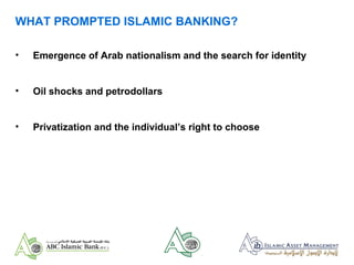 WHAT PROMPTED ISLAMIC BANKING?
• Emergence of Arab nationalism and the search for identity
• Oil shocks and petrodollars
• Privatization and the individual’s right to choose
 