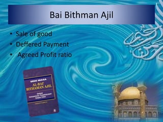 Bai Bithman Ajil
• Sale of good
• Deffered Payment
• Agreed Profit ratio
 