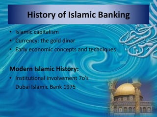 History of Islamic Banking
• Islamic capitalism
• Currency: the gold dinar
• Early economic concepts and techniques
Modern Islamic History:
• Institutional involvement 7o’s
Dubai Islamic Bank 1975
 