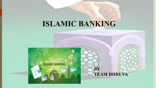 ISLAMIC BANKING
BY
TEAM DHRUVA
 