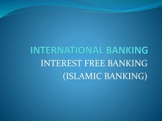 INTEREST FREE BANKING
(ISLAMIC BANKING)
 
