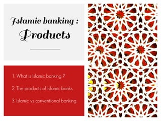 1. What is Islamic banking ?
2. The products of Islamic banks.
3. Islamic vs conventional banking.
 