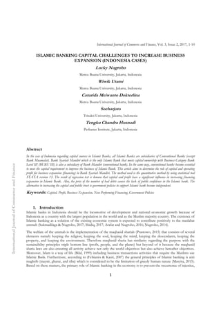 International Journal of Commerce and Finance, Vol. 3, Issue 2, 2017, 1-10
1
ISLAMIC BANKING CAPITAL CHALLENGES TO INCREASE BUSINESS
EXPANSION (INDONESIA CASES)
Lucky Nugroho
Mercu Buana University, Jakarta, Indonesia
Wiwik Utami
Mercu Buana University, Jakarta, Indonesia
Caturida Meiwanto Doktorlina
Mercu Buana University, Jakarta, Indonesia
Soeharjoto
Trisakti University, Jakarta, Indonesia
Tengku Chandra Husnadi
Perbanas Institute, Jakarta, Indonesia
Abstract
In the case of Indonesia regarding capital sources in Islamic Banks, all Islamic Banks are subsidiaries of Conventional Banks (except
Bank Muamalat). Bank Syariah Mandiri which is the only Islamic Bank that meets capital ownership with Business Category Bank
Level III (BUKU III) is also a subsidiary of Bank Mandiri (conventional bank). In the same way, conventional banks become essential
to meet the capital requirement to improve the business of Islamic Bank. This article aims to determine the role of capital and operating
profit for business expansion (financing) in Bank Syariah Mandiri. The method used is the quantitative method by using statistical tool
STATA version 13. The result of regression test is known that capital and profit have a significant influence in increasing financing
expansion in Islamic Bank. Also, the price of the number of bad debts causes the lack of public confidence in the Islamic bank. The
alternative to increasing the capital and public trust is government policies to support Islamic bank become independent.
Keywords: Capital, Profit, Business Expansion, Non-Performing Financing, Government Policies
1. Introduction
Islamic banks in Indonesia should be the locomotive of development and national economic growth because of
Indonesia as a country with the largest population in the world and as the Muslim majority country. The existence of
Islamic banking as a solution of the existing economic system is expected to contribute positively to the maslahat
ummah (Sukmadilaga & Nugroho, 2017; Shidiq, 2017; Arafat and Nugroho, 2016; Nugroho, 2014).
The welfare of the ummah is the implementation of the maqhasid shariah (Prastowo, 2015) that consists of several
elements namely keeping the religion, keeping the soul, keeping the mind, keeping the descendants, keeping the
property, and keeping the environment. Therefore maqhasid sharia has similarity regarding the purpose with the
sustainability principles triple bottom line (profit, people, and the planet) but beyond of it because the maqhasid
sharia laws are also ensuring all activity achieve not only the world objectives but also achieve hereafter objectives.
Moreover, Islam is a way of life (Bilal, 1999) including business transactions activities that require the Muslims use
Islamic Bank. Furthermore, according to (Febianto & Kasri, 2007) the general principles of Islamic banking is anti
maghrib (maysir, gharar, and riba) which is considered to be the limitation of greedy human nature (Masyita, 2015).
Based on these matters, the primary role of Islamic banking in the economy is to prevent the occurrence of injustice,
InternationalJournalofCommerceandFinanceInternationalJournalofCommerceandFinanceInternationalJournalofCommerceandFinance
 