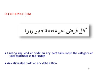 DEFINITION OF RIBA
● Earning any kind of profit on any debt falls under the category of
RIBA as defined in the Hadith
● Any stipulated profit on any debt is Riba
63
DEFINITION OF RIBA
DEFINITION OF RIBA
 